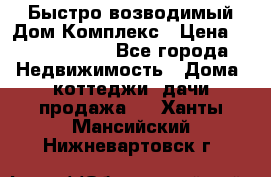 Быстро возводимый Дом Комплекс › Цена ­ 12 000 000 - Все города Недвижимость » Дома, коттеджи, дачи продажа   . Ханты-Мансийский,Нижневартовск г.